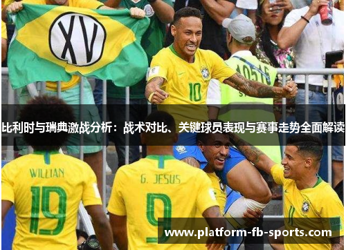 比利时与瑞典激战分析:战术对比、关键球员表现与赛事走势全面解读