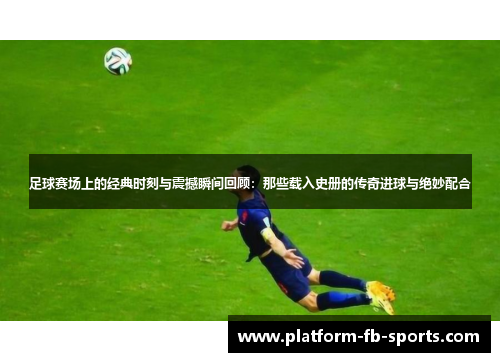 足球赛场上的经典时刻与震撼瞬间回顾:那些载入史册的传奇进球与绝妙配合
