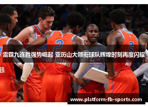 雷霆九连胜强势崛起 亚历山大领衔球队辉煌时刻再度闪耀