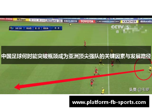 中国足球何时能突破瓶颈成为亚洲顶尖强队的关键因素与发展路径