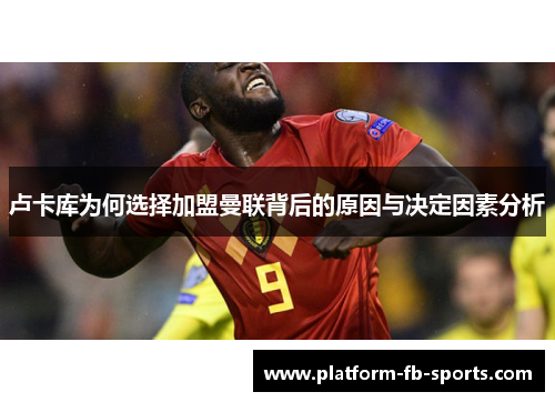 卢卡库为何选择加盟曼联背后的原因与决定因素分析 卢卡库为何选择加盟曼联背后的原因与决定因素分析