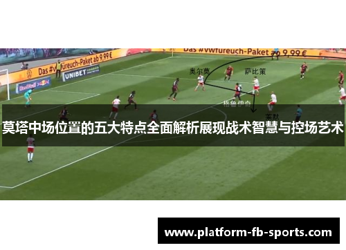 莫塔中场位置的五大特点全面解析展现战术智慧与控场艺术 莫塔中场位置的五大特点全面解析展现战术智慧与控场艺术