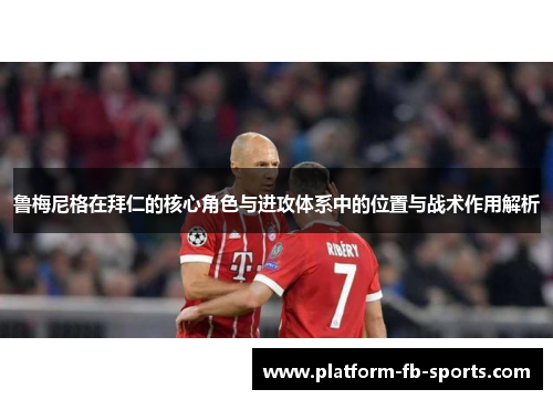 鲁梅尼格在拜仁的核心角色与进攻体系中的位置与战术作用解析