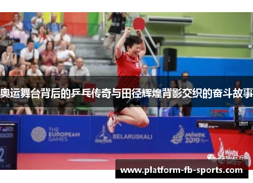 奥运舞台背后的乒乓传奇与田径辉煌背影交织的奋斗故事 奥运舞台背后的乒乓传奇与田径辉煌背影交织的奋斗故事