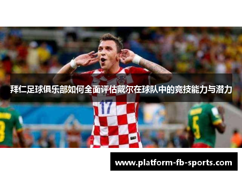 拜仁足球俱乐部如何全面评估戴尔在球队中的竞技能力与潜力 拜仁足球俱乐部如何全面评估戴尔在球队中的竞技能力与潜力