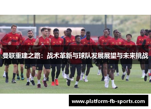 曼联重建之路：战术革新与球队发展展望与未来挑战