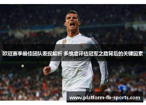 欧冠赛季最佳团队表现解析 多维度评估冠军之路背后的关键因素 欧冠赛季最佳团队表现解析 多维度评估冠军之路背后的关键因素