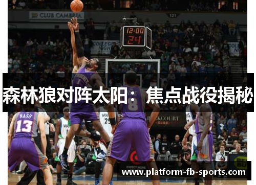 森林狼对阵太阳:焦点战役揭秘 森林狼对阵太阳:焦点战役揭秘