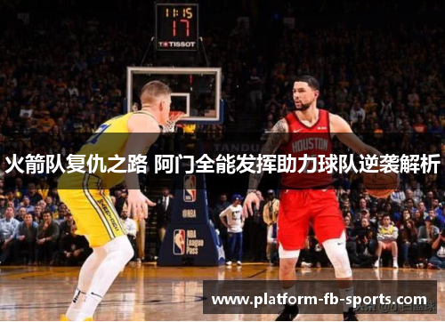 火箭队复仇之路 阿门全能发挥助力球队逆袭解析