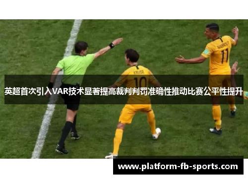 英超首次引入VAR技术显著提高裁判判罚准确性推动比赛公平性提升