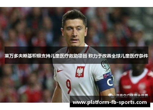 莱万多夫斯基积极支持儿童医疗救助项目 致力于改善全球儿童医疗条件