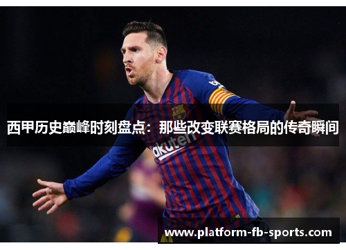 西甲历史巅峰时刻盘点：那些改变联赛格局的传奇瞬间