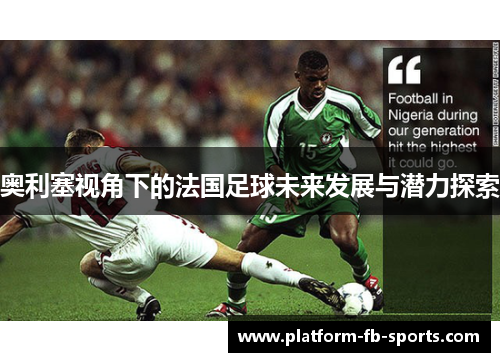 奥利塞视角下的法国足球未来发展与潜力探索
