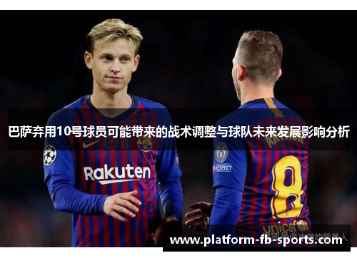 巴萨弃用10号球员可能带来的战术调整与球队未来发展影响分析