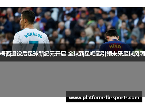 梅西退役后足球新纪元开启 全球新星崛起引领未来足球风潮