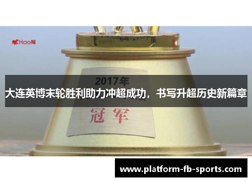 大连英博末轮胜利助力冲超成功,书写升超历史新篇章 大连英博末轮胜利助力冲超成功,书写升超历史新篇章