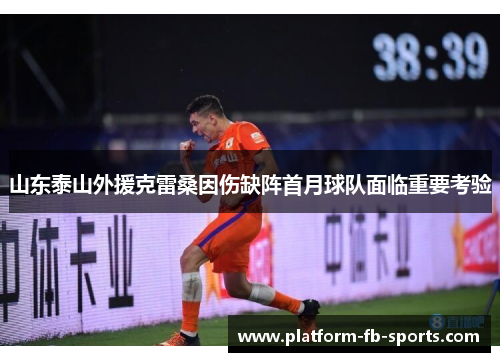 山东泰山外援克雷桑因伤缺阵首月球队面临重要考验 山东泰山外援克雷桑因伤缺阵首月球队面临重要考验