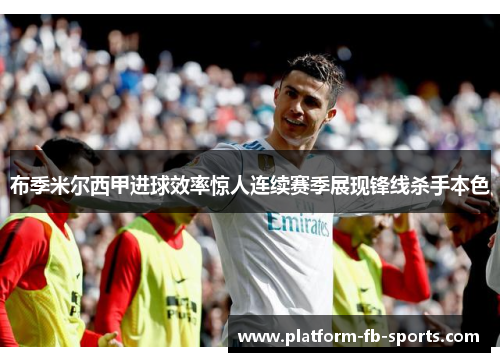 布季米尔西甲进球效率惊人连续赛季展现锋线杀手本色