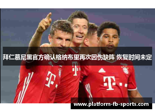 拜仁慕尼黑官方确认格纳布里再次因伤缺阵 恢复时间未定 拜仁慕尼黑官方确认格纳布里再次因伤缺阵 恢复时间未定