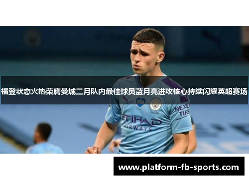 福登状态火热荣膺曼城二月队内最佳球员蓝月亮进攻核心持续闪耀英超赛场