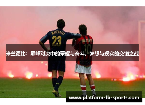 米兰德比:巅峰对决中的荣耀与奋斗,梦想与现实的交错之战 米兰德比:巅峰对决中的荣耀与奋斗,梦想与现实的交错之战