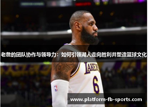 老詹的团队协作与领导力：如何引领湖人走向胜利并塑造篮球文化