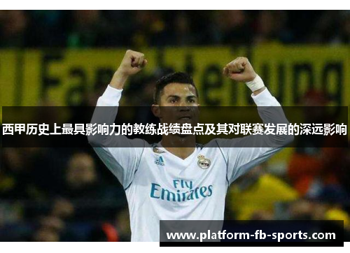 西甲历史上最具影响力的教练战绩盘点及其对联赛发展的深远影响