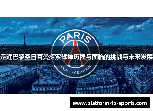 走近巴黎圣日耳曼探索辉煌历程与面临的挑战与未来发展