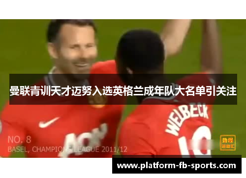 曼联青训天才迈努入选英格兰成年队大名单引关注