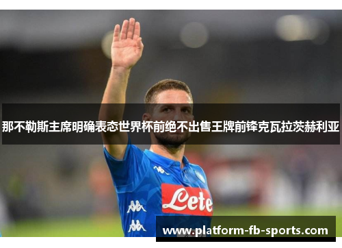 那不勒斯主席明确表态世界杯前绝不出售王牌前锋克瓦拉茨赫利亚