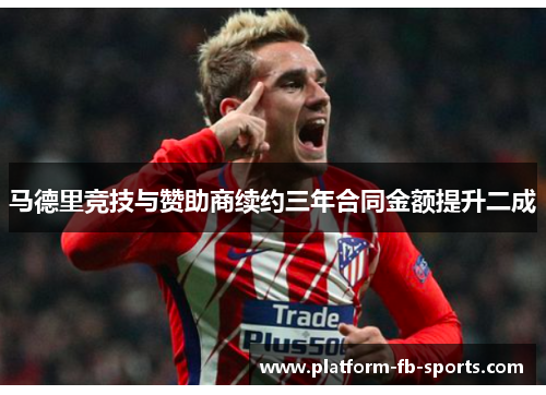 马德里竞技与赞助商续约三年合同金额提升二成 马德里竞技与赞助商续约三年合同金额提升二成