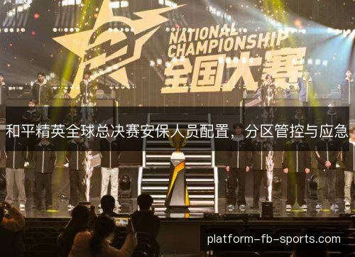 和平精英全球总决赛安保人员配置，分区管控与应急