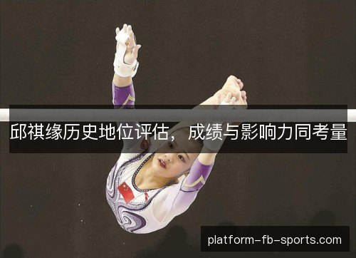 邱祺缘历史地位评估，成绩与影响力同考量