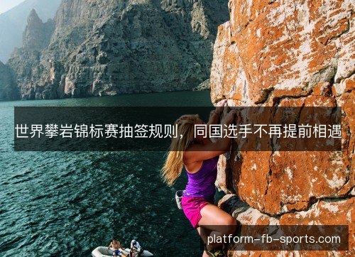 世界攀岩锦标赛抽签规则，同国选手不再提前相遇