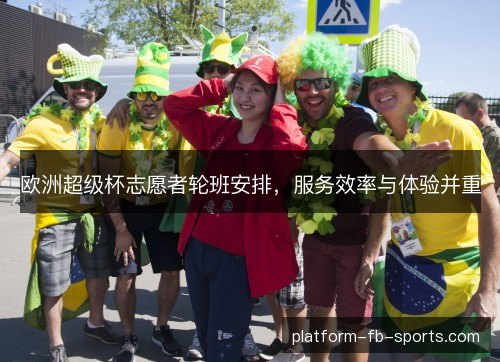 欧洲超级杯志愿者轮班安排,服务效率与体验并重 欧洲超级杯志愿者轮班安排,服务效率与体验并重